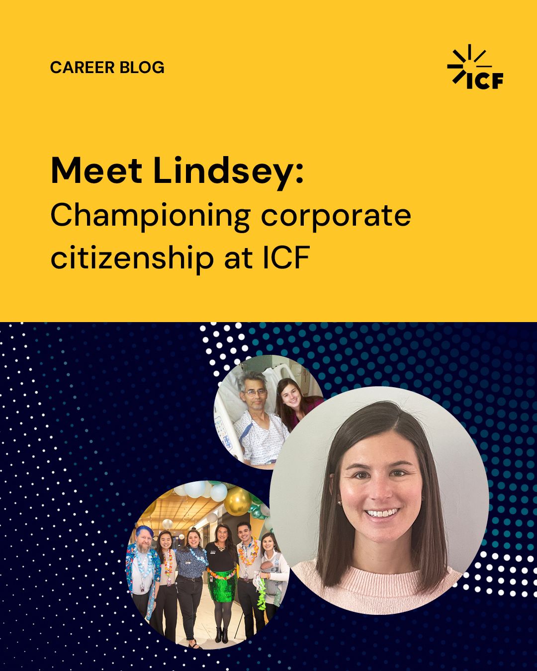 Career blog, “Meet Lindsey: Championing corporate citizenship at ICF.” Right portrait of Lindsey. Lower left depicting ICF colleagues at a fundraising event, top left with her father in a hospital.
