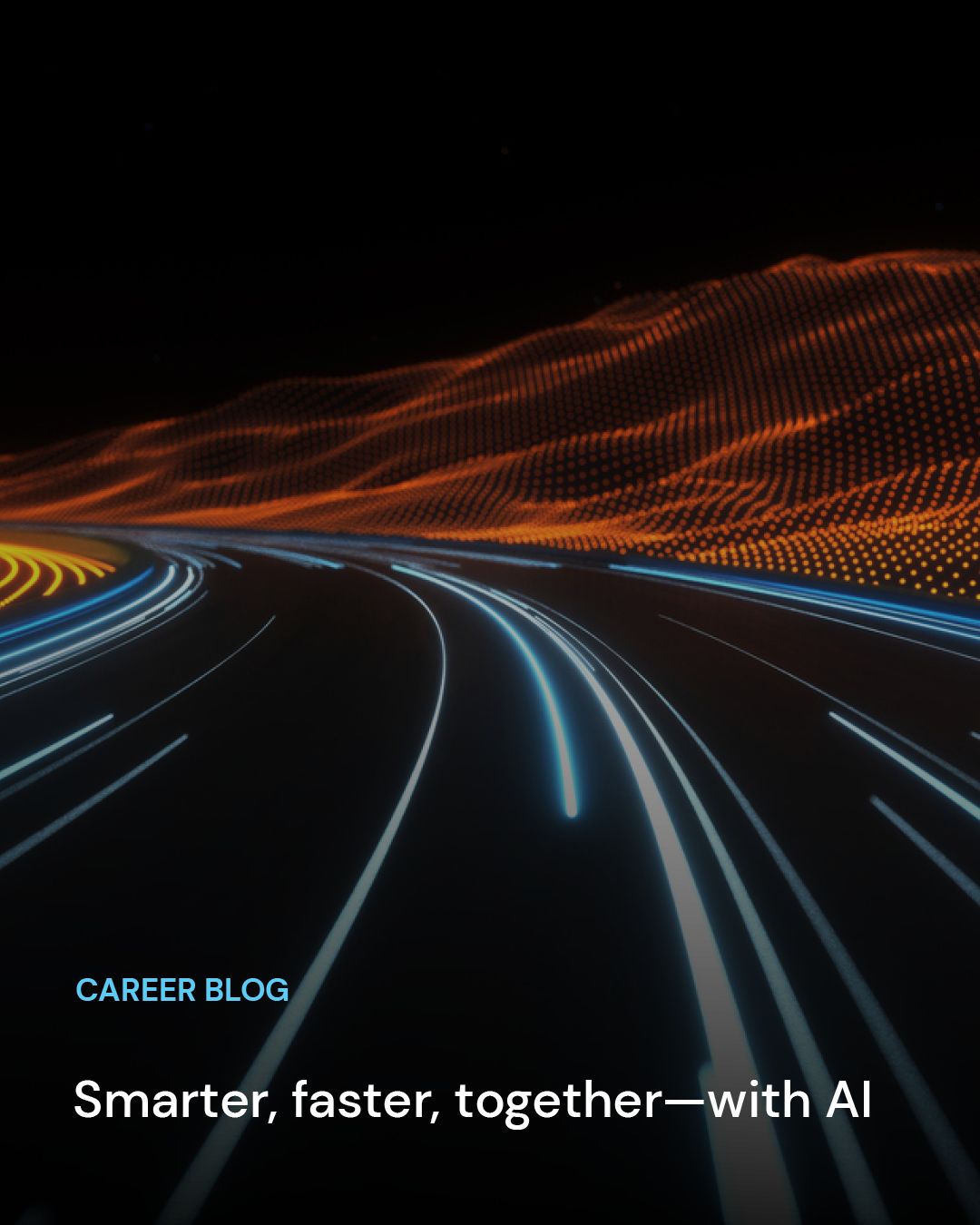 Career blog. Smarter, faster, together—with AI​​